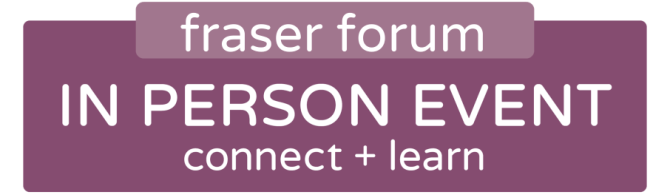 Fraser Forum: in-person event. Connect and learn.