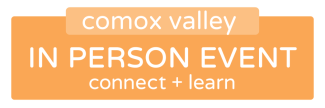 Comox Valley in-person event. Connect and learn.